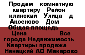 Продам 3-комнатную квартиру › Район ­ клинский › Улица ­ д,Аксеново › Дом ­ 1 › Общая площадь ­ 56 › Цена ­ 1 600 000 - Все города Недвижимость » Квартиры продажа   . Ненецкий АО,Макарово д.